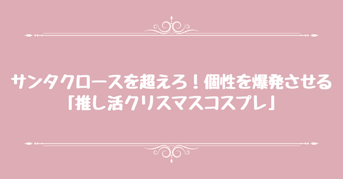サンタクロースを超えろ！個性を爆発させる「推し活クリスマスコスプレ」
