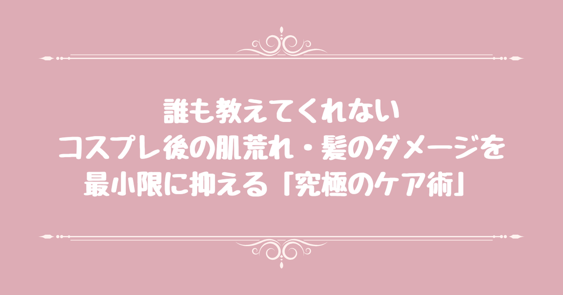 【誰も教えてくれない】コスプレ後の肌荒れ・髪のダメージを最小限に抑える「究極のケア術」