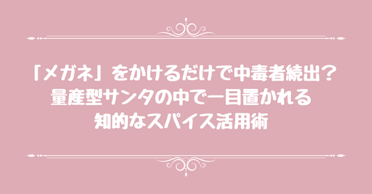 「メガネ」をかけるだけで中毒者続出？量産型サンタの中で一目置かれる知的なスパイス活用術