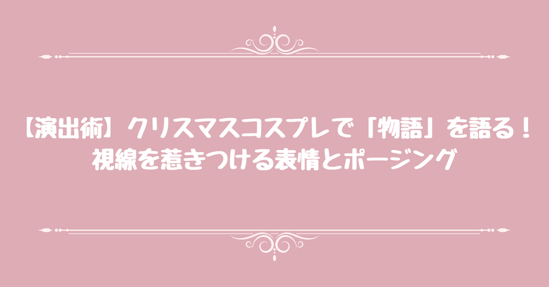 【演出術】クリスマスコスプレで「物語」を語る！視線を惹きつける表情とポージング