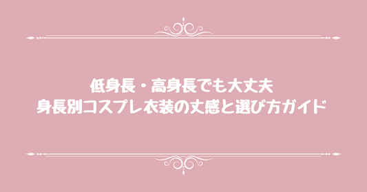 低身長・高身長でも大丈夫。身長別コスプレ衣装の丈感と選び方ガイド