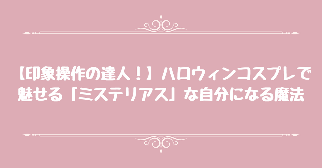 【印象操作の達人！】ハロウィンコスプレで魅せる「ミステリアス」な自分になる魔法