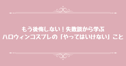 もう後悔しない！ 失敗談から学ぶ、ハロウィンコスプレの「やってはいけない」こと