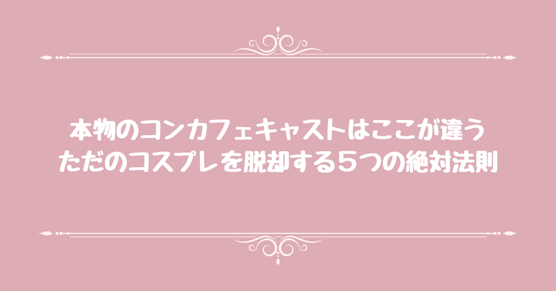 本物のコンカフェキャストはここが違う。ただのコスプレを脱却する５つの絶対法則