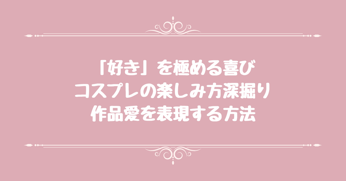「好き」を極める喜び - コスプレの楽しみ方深掘り、作品愛を表現する方法