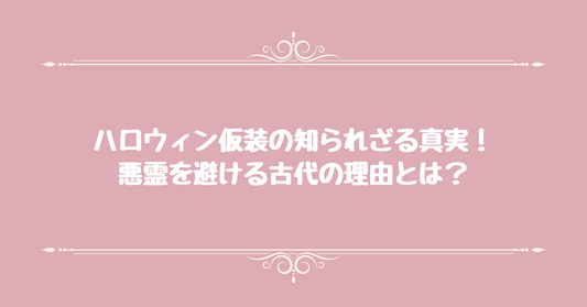 ハロウィン仮装の知られざる真実！悪霊を避ける古代の理由とは？