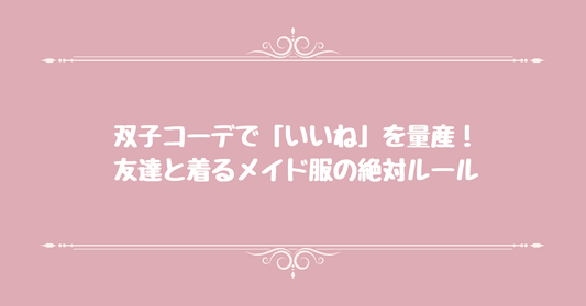 双子コーデで「いいね」を量産！友達と着るメイド服の絶対ルール
