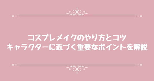 コスプレメイクのやり方とコツ！キャラクターに近づく重要なポイントを解説