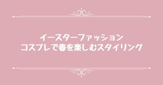 イースターファッション：コスプレで春を楽しむスタイリング