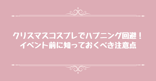 クリスマスコスプレでハプニング回避！イベント前に知っておくべき注意点