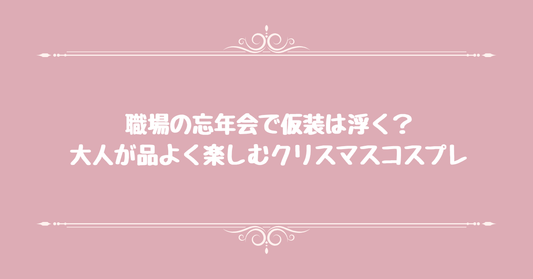 職場の忘年会で仮装は浮く？大人が品よく楽しむクリスマスコスプレ