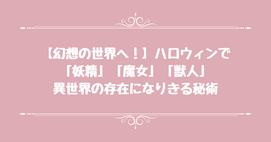 【幻想の世界へ！】ハロウィンで「妖精」「魔女」「獣人」…異世界の存在になりきる秘術