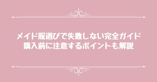 メイド服選びで失敗しない完全ガイド！購入前に注意するポイントも解説