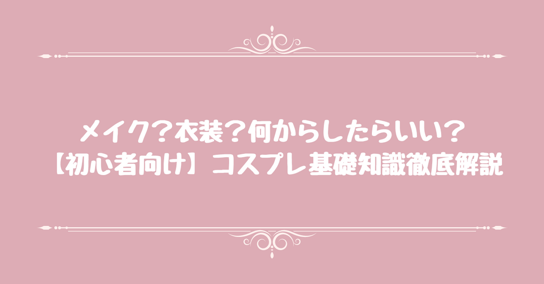 【初心者向け】コスプレ基礎知識徹底解説。メイク？衣装？何からしたらいい？