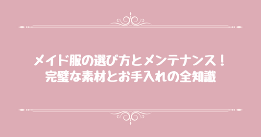 メイド服の選び方とメンテナンス！完璧な素材とお手入れの全知識
