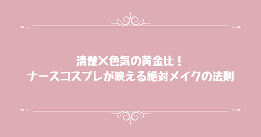 清楚×色気の黄金比！ナースコスプレが映える絶対メイクの法則