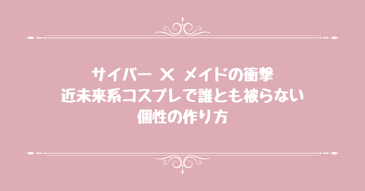 サイバー×メイドの衝撃。近未来系コスプレで誰とも被らない個性の作り方